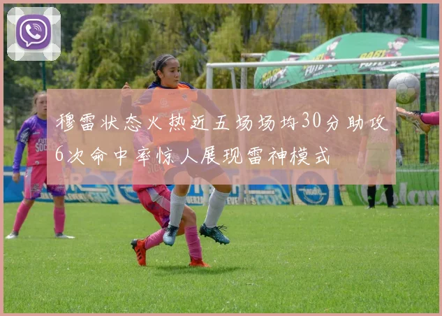 穆雷状态火热近五场场均30分助攻6次命中率惊人展现雷神模式