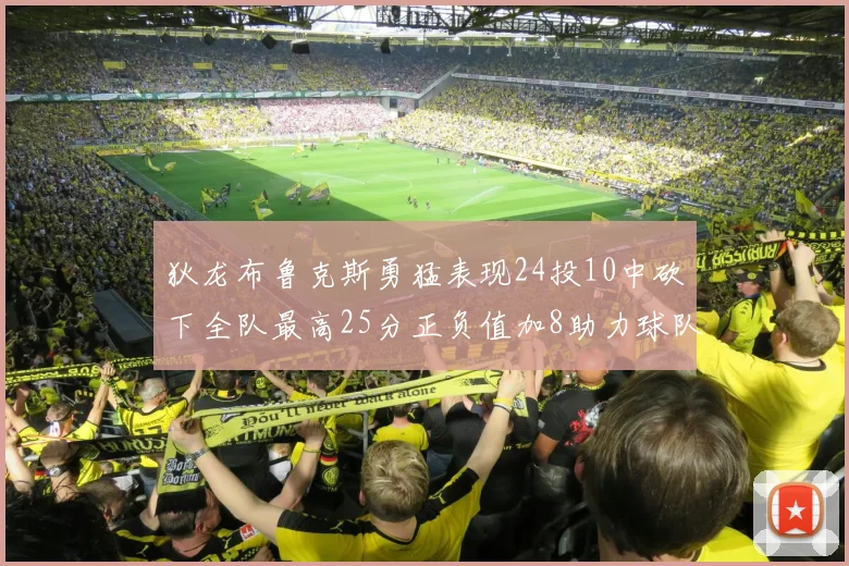 狄龙布鲁克斯勇猛表现24投10中砍下全队最高25分正负值加8助力球队胜利