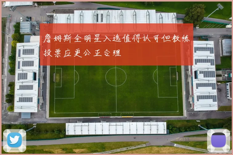 詹姆斯全明星入选值得认可但教练投票应更公正合理