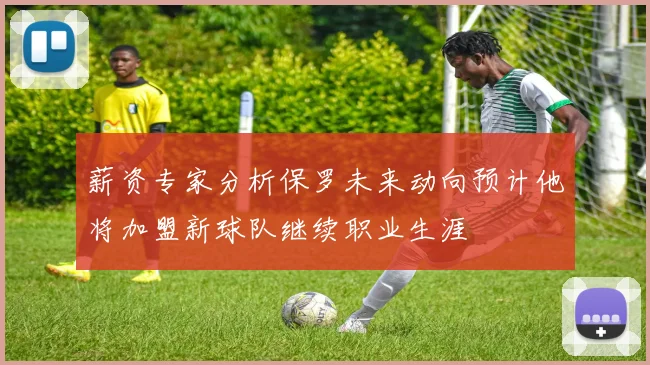 薪资专家分析保罗未来动向预计他将加盟新球队继续职业生涯