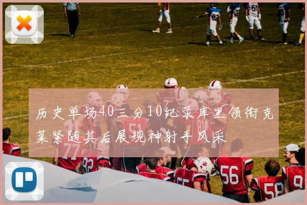 历史单场40三分10纪录库里领衔克莱紧随其后展现神射手风采