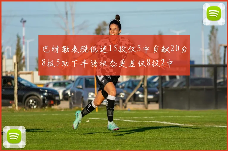 巴特勒表现低迷15投仅5中贡献20分8板5助下半场状态更差仅8投2中