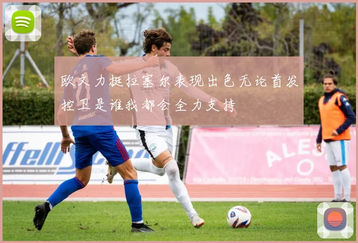 欧文力挺拉塞尔表现出色无论首发控卫是谁我都会全力支持
