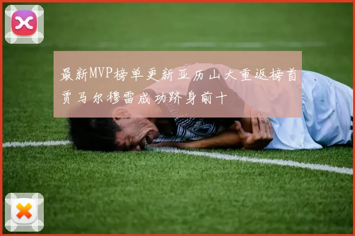 最新MVP榜单更新亚历山大重返榜首贾马尔穆雷成功跻身前十
