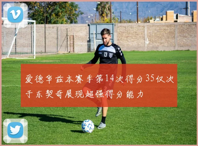 爱德华兹本赛季第14次得分35仅次于东契奇展现超强得分能力