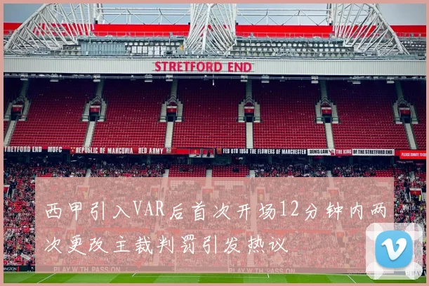 西甲引入VAR后首次开场12分钟内两次更改主裁判罚引发热议