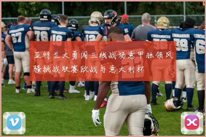 亚特兰大勇闯三线战场意甲独领风骚挑战联赛欧战与意大利杯