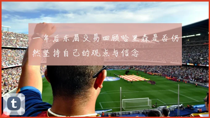 一年后东眉交易回顾哈里森是否仍然坚持自己的观点与信念