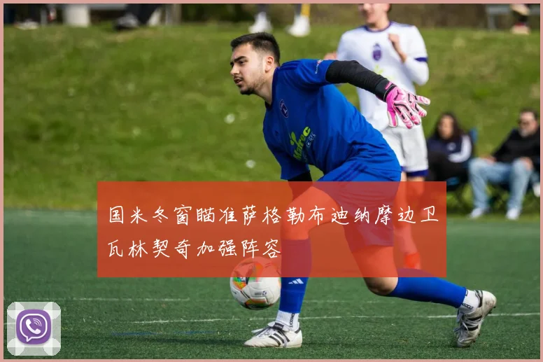 国米冬窗瞄准萨格勒布迪纳摩边卫瓦林契奇加强阵容