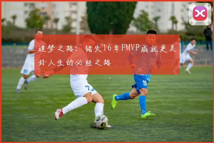 追梦之路：错失16年FMVP成就更美好人生的必经之路