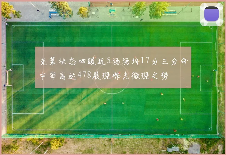 克莱状态回暖近5场场均17分三分命中率高达478展现佛光微现之势