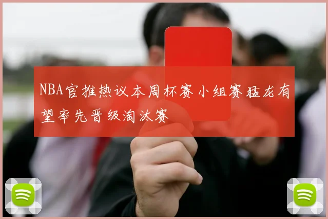 NBA官推热议本周杯赛小组赛猛龙有望率先晋级淘汰赛