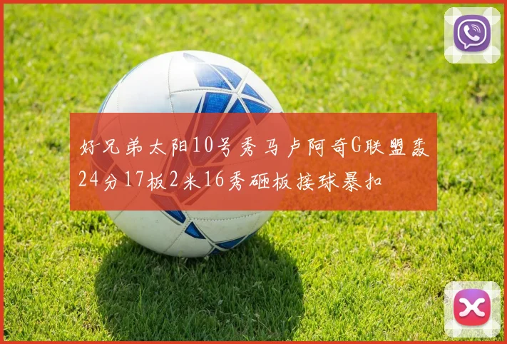 好兄弟太阳10号秀马卢阿奇G联盟轰24分17板2米16秀砸板接球暴扣