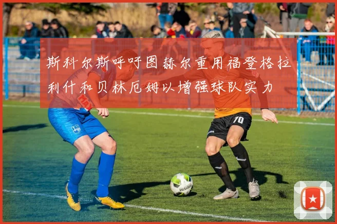 斯科尔斯呼吁图赫尔重用福登格拉利什和贝林厄姆以增强球队实力