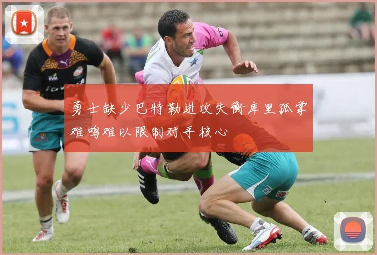 勇士缺少巴特勒进攻失衡库里孤掌难鸣难以限制对手核心