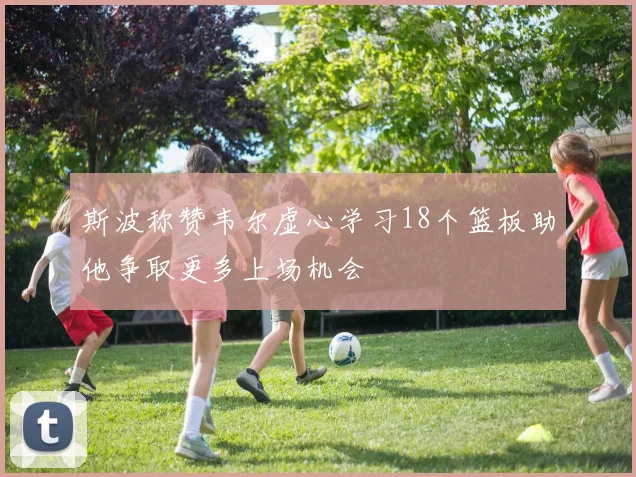 斯波称赞韦尔虚心学习18个篮板助他争取更多上场机会